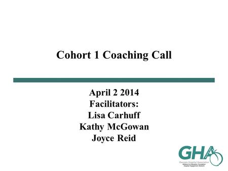 Cohort 1 Coaching Call April 2 2014 Facilitators: Lisa Carhuff Kathy McGowan Joyce Reid.