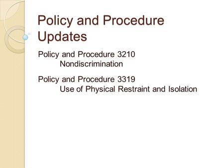 Policy and Procedure Updates Policy and Procedure 3210 Nondiscrimination Policy and Procedure 3319 Use of Physical Restraint and Isolation.