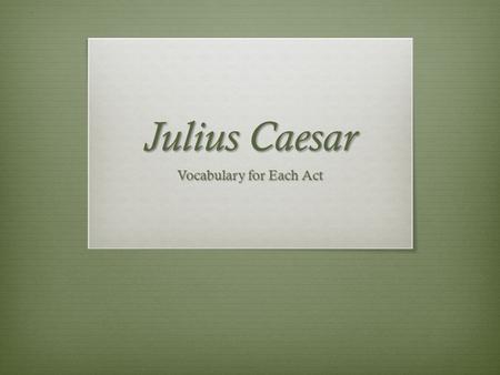 Julius Caesar Vocabulary for Each Act. Act I  Abridged: (v) to reduce or lessen in duration  Affable: (adj.) easy to talk to  Ascend: (v) to move,