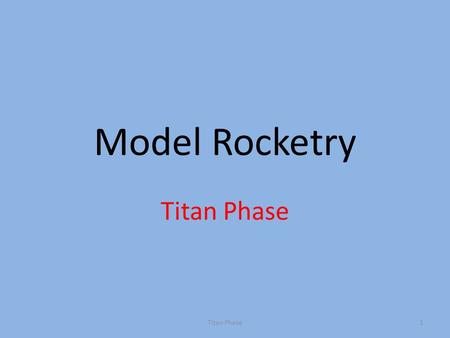 Model Rocketry Titan Phase 1. Laws of Motion First Law — An object at rest tends to stay at rest unless moved by a force An Object in motion tends to.