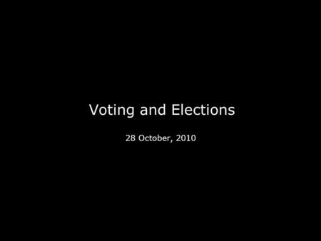 Voting and Elections 28 October, 2010. Voter Turnout Voter turnout is highest for presidential elections; in “midterm elections” only a third of the electorate.