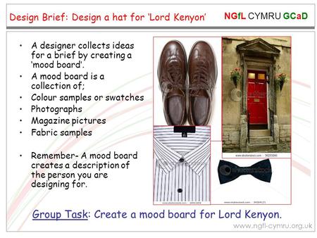 NGfL CYMRU GCaD www.ngfl-cymru.org.uk Design Brief: Design a hat for ‘Lord Kenyon’ A designer collects ideas for a brief by creating a ‘mood board’. A.