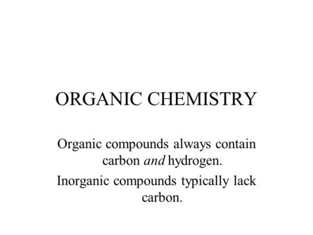 ORGANIC CHEMISTRY Organic compounds always contain carbon and hydrogen. Inorganic compounds typically lack carbon.