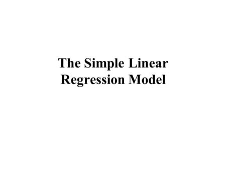 The Simple Linear Regression Model. Estimators in Simple Linear Regression and.