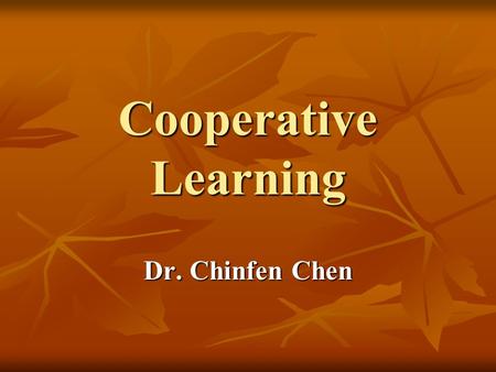 Cooperative Learning Dr. Chinfen Chen. What Is Cooperative Learning? Fostering students ’ ability to work with and appreciate others. Fostering students.