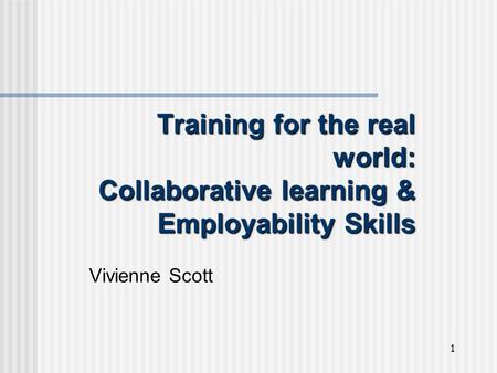 1 Training for the real world: Collaborative learning & Employability Skills Vivienne Scott.