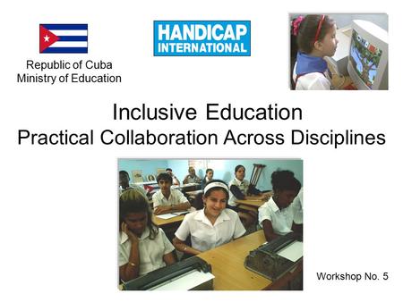 Workshop No. 5 Inclusive Education Practical Collaboration Across Disciplines Republic of Cuba Ministry of Education.