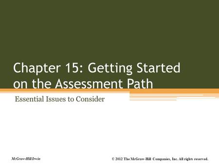 McGraw-Hill/Irwin © 2012 The McGraw-Hill Companies, Inc. All rights reserved. Chapter 15: Getting Started on the Assessment Path Essential Issues to Consider.