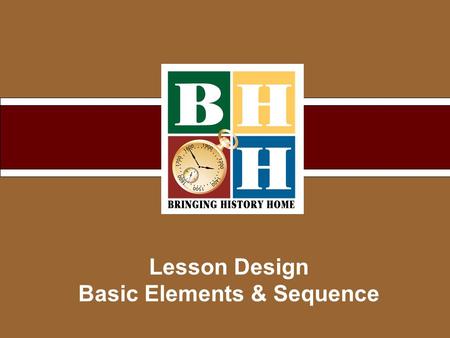 Lesson Design Basic Elements & Sequence. Copyright © 2007 Bringing History Home Building a Unit 1 2 3 4 5.