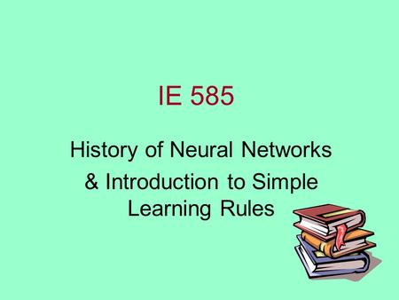 IE 585 History of Neural Networks & Introduction to Simple Learning Rules.