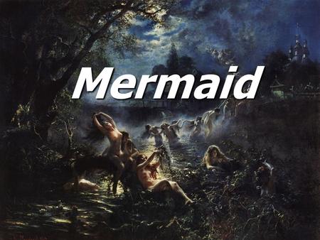 Mermaid. Mermaid Mermaid In Slavic mythology, a mermaid was a female ghost, water nymph, succubus or mermaid-like demon that dwelled in a waterway. In.