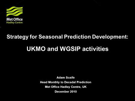 © Crown copyright Met Office Strategy for Seasonal Prediction Development: UKMO and WGSIP activities Adam Scaife Head Monthly to Decadal Prediction Met.