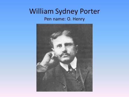 William Sydney Porter Pen name: O. Henry