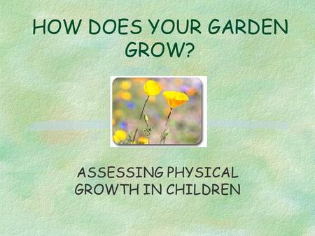 HOW DOES YOUR GARDEN GROW? ASSESSING PHYSICAL GROWTH IN CHILDREN.