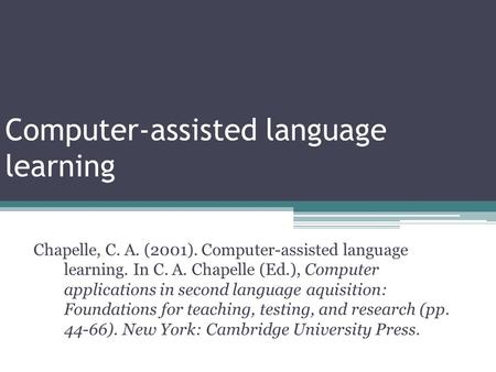 Computer-assisted language learning Chapelle, C. A. (2001). Computer-assisted language learning. In C. A. Chapelle (Ed.), Computer applications in second.