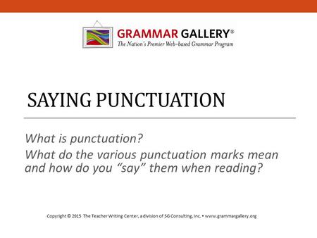 SAYING PUNCTUATION What is punctuation? What do the various punctuation marks mean and how do you “say” them when reading? Copyright © 2015 The Teacher.