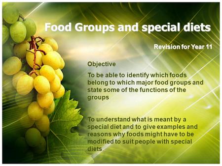 Food Groups and special diets Revision for Year 11 Objective To be able to identify which foods belong to which major food groups and state some of the.