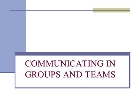 COMMUNICATING IN GROUPS AND TEAMS