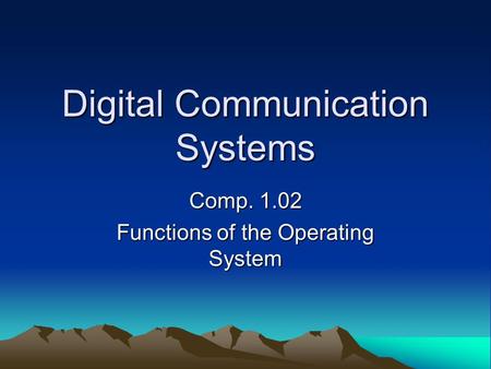 Digital Communication Systems Comp. 1.02 Functions of the Operating System.