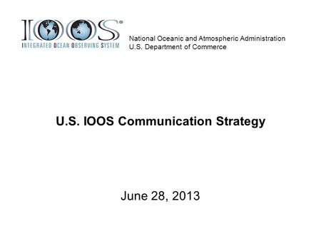 U.S. IOOS Communication Strategy June 28, 2013 National Oceanic and Atmospheric Administration U.S. Department of Commerce.