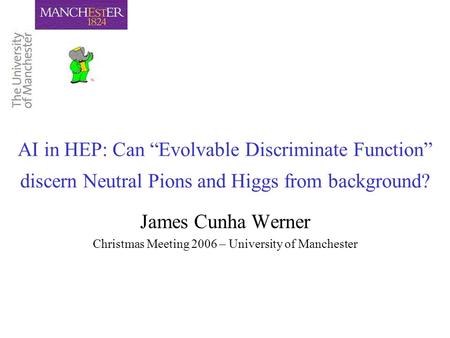 AI in HEP: Can “Evolvable Discriminate Function” discern Neutral Pions and Higgs from background? James Cunha Werner Christmas Meeting 2006 – University.