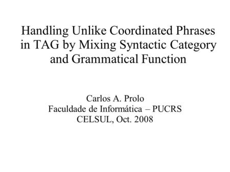 Handling Unlike Coordinated Phrases in TAG by Mixing Syntactic Category and Grammatical Function Carlos A. Prolo Faculdade de Informática – PUCRS CELSUL,