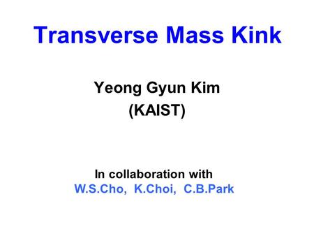 Transverse Mass Kink Yeong Gyun Kim (KAIST) In collaboration with W.S.Cho, K.Choi, C.B.Park.