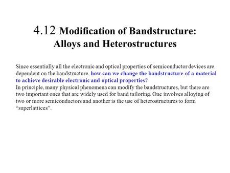 4.12 Modification of Bandstructure: Alloys and Heterostructures Since essentially all the electronic and optical properties of semiconductor devices are.