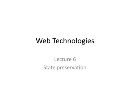 Web Technologies Lecture 6 State preservation. Motivation How to keep user data while navigating on a website? – Authenticate only once – Store wish list.