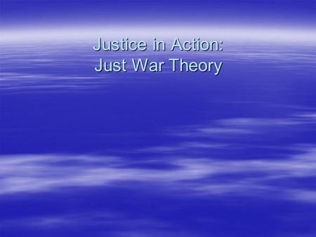 Justice in Action: Just War Theory Just War Theory   Jus ad bellum: proposals to justify the use of force in a particular type of situation   Jus.