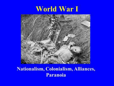 World War I Nationalism, Colonialism, Alliances, Paranoia.