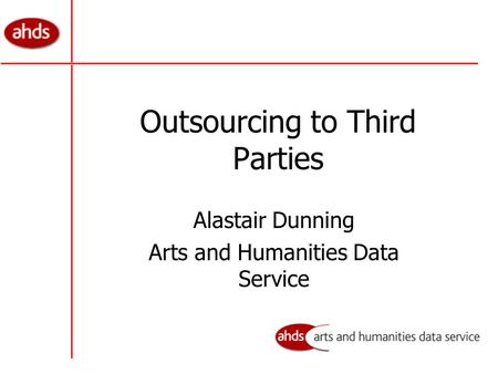 Outsourcing to Third Parties Alastair Dunning Arts and Humanities Data Service.