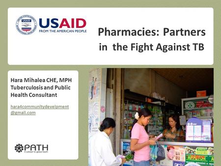 Pharmacies: Partners in the Fight Against TB PATH Hara Mihalea CHE, MPH Tuberculosis and Public Health Consultant