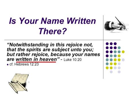 Is Your Name Written There? “Notwithstanding in this rejoice not, that the spirits are subject unto you; but rather rejoice, because your names are written.