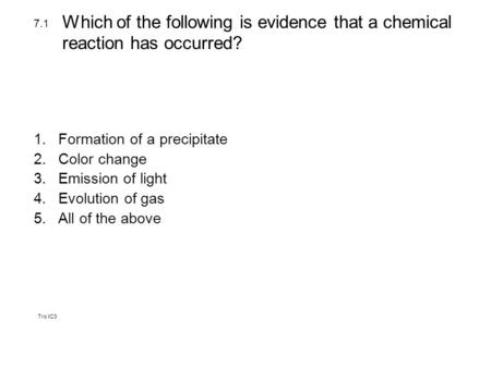 Tro IC3 1.Formation of a precipitate 2.Color change 3.Emission of light 4.Evolution of gas 5.All of the above 7.1 Which of the following is evidence that.