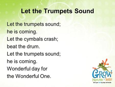 Let the Trumpets Sound Let the trumpets sound; he is coming. Let the cymbals crash; beat the drum. Let the trumpets sound; he is coming. Wonderful day.