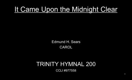 It Came Upon the Midnight Clear Edmund H. Sears CAROL TRINITY HYMNAL 200 CCLI #977558 1.