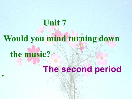 1 Unit 7 Would you mind turning down the music?. The second period.