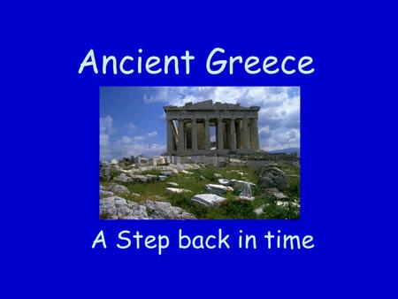 Ancient Greece A Step back in time.