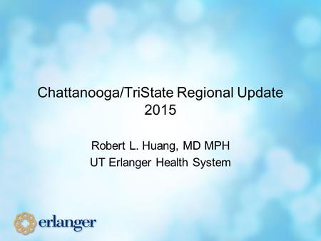 Chattanooga/TriState Regional Update 2015 Robert L. Huang, MD MPH UT Erlanger Health System.