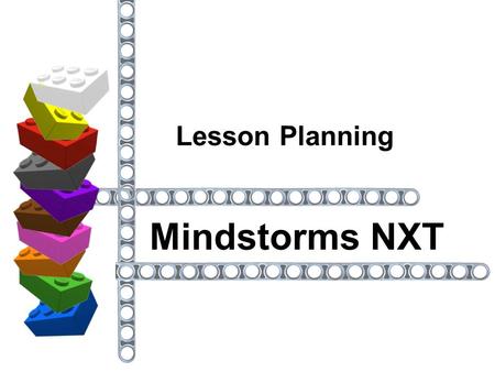 Lesson Planning Mindstorms NXT. Points to consider before creating a lesson. Sturdy structures instructional builds  original builds Functions need to.