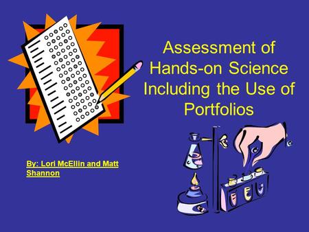 Assessment of Hands-on Science Including the Use of Portfolios By: Lori McEllin and Matt Shannon.