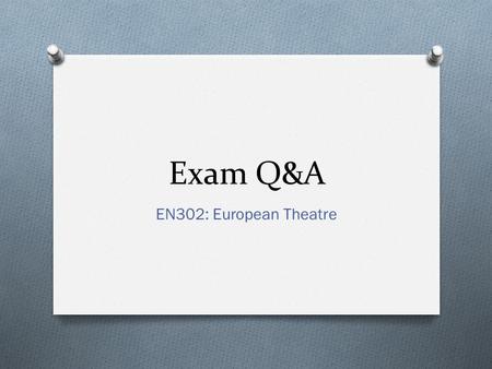 Exam Q&A EN302: European Theatre. O What’s the rubric for the exam? O Can I write about the same texts in the exam as I did in my coursework essays? O.