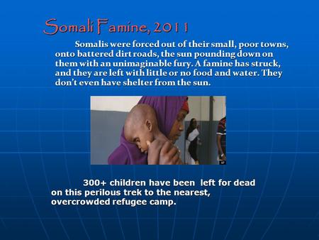 Somali Famine, 2011 Somalis were forced out of their small, poor towns, onto battered dirt roads, the sun pounding down on them with an unimaginable fury.