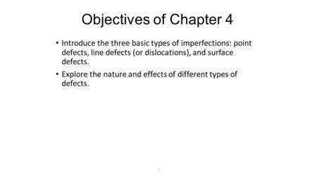 Objectives of Chapter 4 Introduce the three basic types of imperfections: point defects, line defects (or dislocations), and surface defects. Explore.