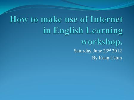 Saturday, June 23 rd 2012 By Kaan Ustun. Workshop Outline Introduction What is the internet? Where to look? Why to look? English learning: Reading – Writing.