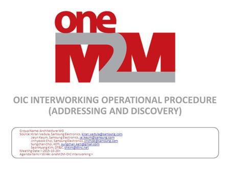 OIC INTERWORKING OPERATIONAL PROCEDURE (ADDRESSING AND DISCOVERY) Group Name: Architecture WG Source: Kiran Vedula, Samsung Electronics,