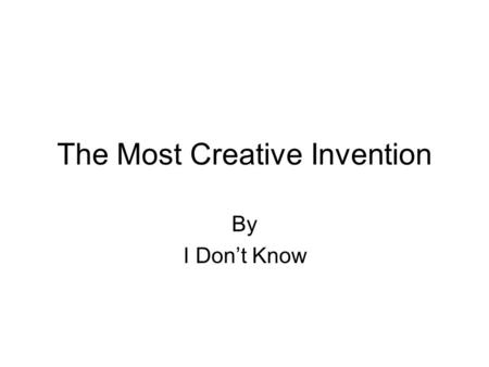 The Most Creative Invention By I Don’t Know. What Is.