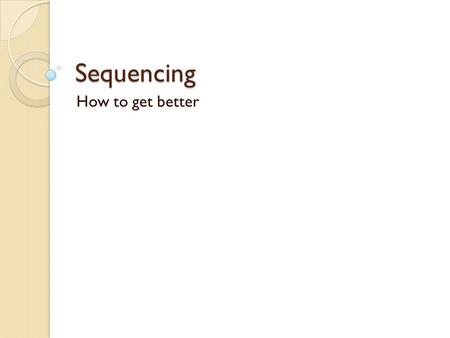 Sequencing How to get better. Getting better – Level 3 Putting Instructions in a Sequence You can put instructions into a sequence You understand that.