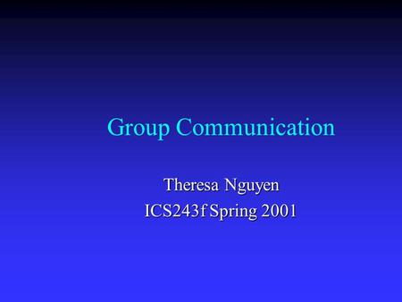 Group Communication Theresa Nguyen ICS243f Spring 2001.